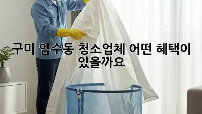 구미 임수동 청소업체, 어떤 혜택이 있을까요?
