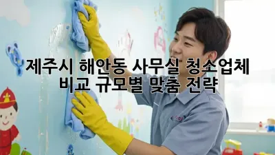 제주시 해안동 사무실 청소업체 비교: 규모별 맞춤 전략