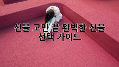 선물 고민 끝! 완벽한 선물 선택 가이드