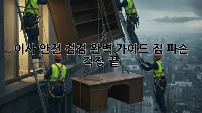 이사 안전 점검 완벽 가이드: 짐 파손 걱정 끝!