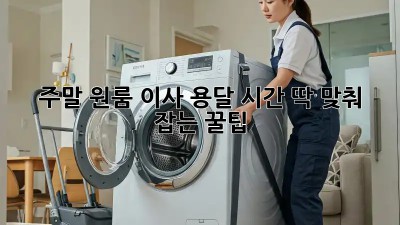 주말 원룸 이사, 용달 시간 딱 맞춰 잡는 꿀팁!