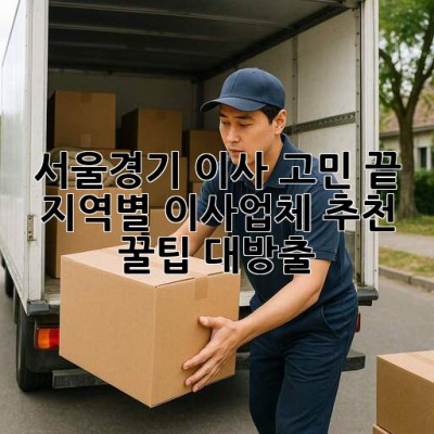 서울/경기 이사 고민 끝! 💯 지역별 이사업체 추천 & 꿀팁 대방출 🚚