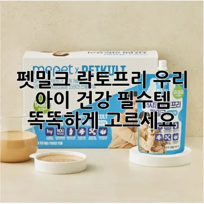 펫밀크 락토프리: 우리 아이 건강 필수템, 똑똑하게 고르세요!