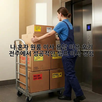 나 혼자 원룸 이사, 용달 이용 후기: 전주에서 성공적인 셀프 이사 경험!