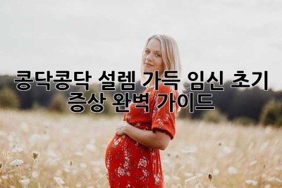 콩닥콩닥 설렘 가득, 임신 초기 증상 완벽 가이드