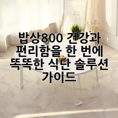 밥상800, 건강과 편리함을 한 번에! 똑똑한 식단 솔루션 가이드 🍽️