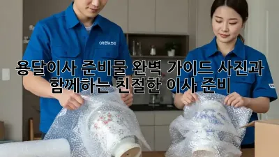 용달이사 준비물 완벽 가이드: 사진과 함께하는 친절한 이사 준비